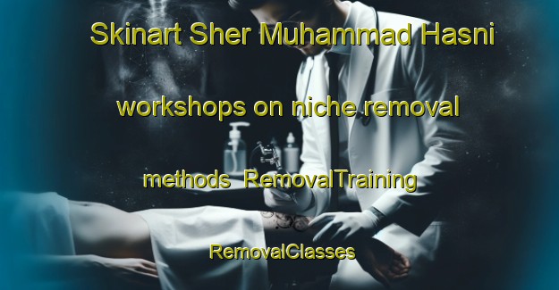 Skinart Sher Muhammad Hasni workshops on niche removal methods | RemovalTraining | RemovalClasses | SkinartTraining-Pakistan