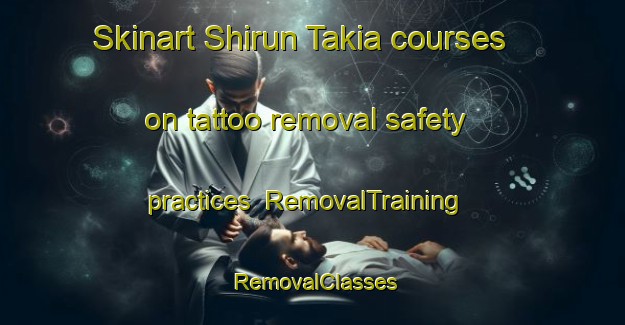 Skinart Shirun Takia courses on tattoo removal safety practices | RemovalTraining | RemovalClasses | SkinartTraining-Pakistan