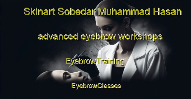 Skinart Sobedar Muhammad Hasan advanced eyebrow workshops | EyebrowTraining | EyebrowClasses | SkinartTraining-Pakistan