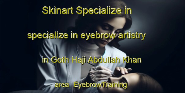 Skinart Specialize in specialize in eyebrow artistry in Goth Haji Abdullah Khan area | EyebrowTraining | EyebrowClasses | SkinartTraining-Pakistan