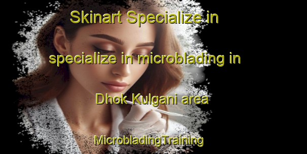 Skinart Specialize in specialize in microblading in Dhok Kulgani area | MicrobladingTraining | MicrobladingClasses | SkinartTraining-Pakistan