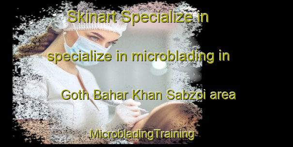 Skinart Specialize in specialize in microblading in Goth Bahar Khan Sabzoi area | MicrobladingTraining | MicrobladingClasses | SkinartTraining-Pakistan