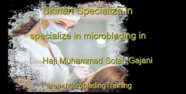 Skinart Specialize in specialize in microblading in Haji Muhammad Solah Gajani area | MicrobladingTraining | MicrobladingClasses | SkinartTraining-Pakistan