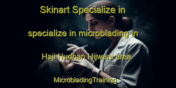 Skinart Specialize in specialize in microblading in Haji Nudhan Hijwani area | MicrobladingTraining | MicrobladingClasses | SkinartTraining-Pakistan