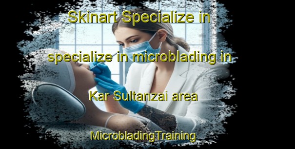 Skinart Specialize in specialize in microblading in Kar Sultanzai area | MicrobladingTraining | MicrobladingClasses | SkinartTraining-Pakistan