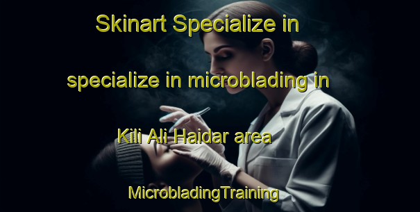 Skinart Specialize in specialize in microblading in Kili Ali Haidar area | MicrobladingTraining | MicrobladingClasses | SkinartTraining-Pakistan
