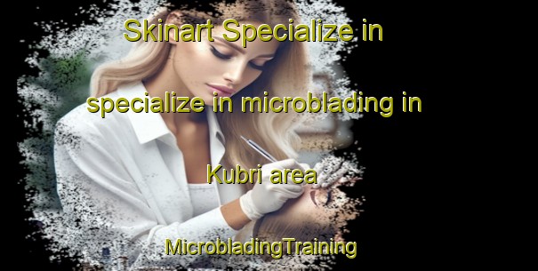 Skinart Specialize in specialize in microblading in Kubri area | MicrobladingTraining | MicrobladingClasses | SkinartTraining-Pakistan