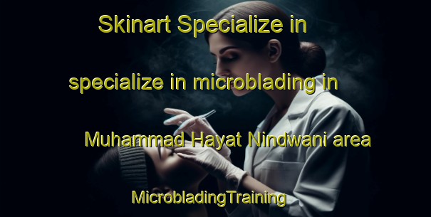 Skinart Specialize in specialize in microblading in Muhammad Hayat Nindwani area | MicrobladingTraining | MicrobladingClasses | SkinartTraining-Pakistan
