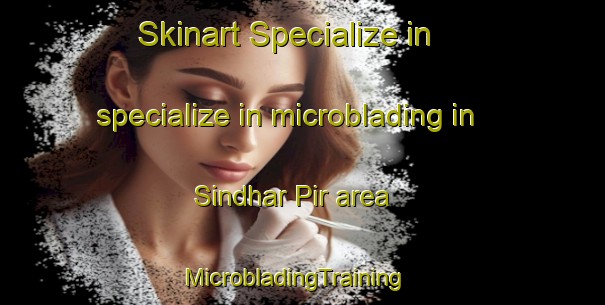 Skinart Specialize in specialize in microblading in Sindhar Pir area | MicrobladingTraining | MicrobladingClasses | SkinartTraining-Pakistan