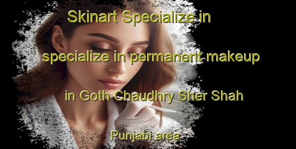 Skinart Specialize in specialize in permanent makeup in Goth Chaudhry Sher Shah Punjabi area | PermanentmakeupTraining | PermanentmakeupClasses | SkinartTraining-Pakistan