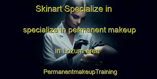 Skinart Specialize in specialize in permanent makeup in Lozum area | PermanentmakeupTraining | PermanentmakeupClasses | SkinartTraining-Pakistan
