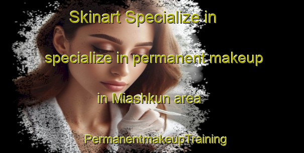 Skinart Specialize in specialize in permanent makeup in Miashkun area | PermanentmakeupTraining | PermanentmakeupClasses | SkinartTraining-Pakistan