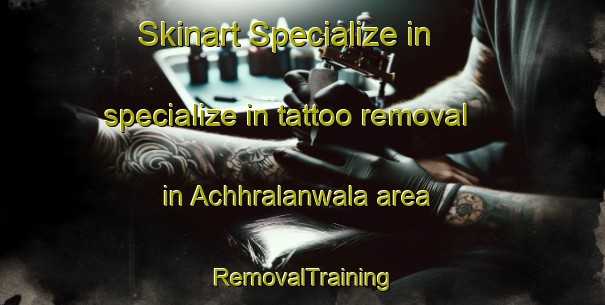 Skinart Specialize in specialize in tattoo removal in Achhralanwala area | RemovalTraining | RemovalClasses | SkinartTraining-Pakistan