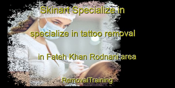 Skinart Specialize in specialize in tattoo removal in Fateh Khan Rodnani area | RemovalTraining | RemovalClasses | SkinartTraining-Pakistan