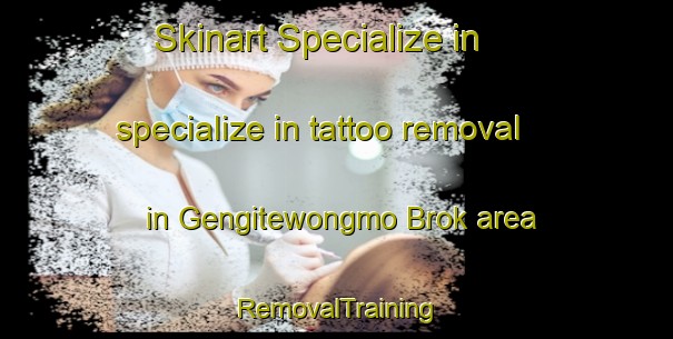 Skinart Specialize in specialize in tattoo removal in Gengitewongmo Brok area | RemovalTraining | RemovalClasses | SkinartTraining-Pakistan