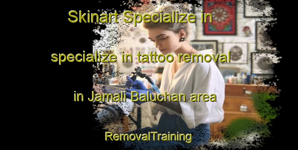 Skinart Specialize in specialize in tattoo removal in Jamali Baluchan area | RemovalTraining | RemovalClasses | SkinartTraining-Pakistan