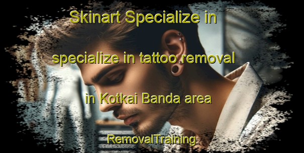 Skinart Specialize in specialize in tattoo removal in Kotkai Banda area | RemovalTraining | RemovalClasses | SkinartTraining-Pakistan