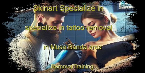 Skinart Specialize in specialize in tattoo removal in Musa Banda area | RemovalTraining | RemovalClasses | SkinartTraining-Pakistan