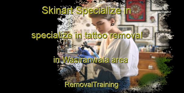 Skinart Specialize in specialize in tattoo removal in Wasiranwala area | RemovalTraining | RemovalClasses | SkinartTraining-Pakistan