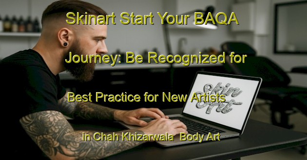 Skinart Start Your BAQA Journey: Be Recognized for Best Practice for New Artists in Chah Khizarwala | Body Art Qualification Authority | BAQA-Pakistan