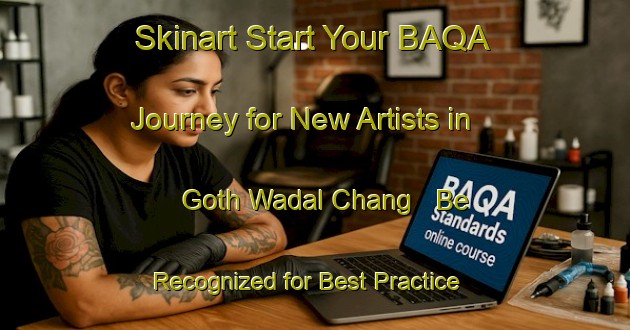 Skinart Start Your BAQA Journey for New Artists in Goth Wadal Chang - Be Recognized for Best Practice | Body Art Qualification Authority | BAQA-Pakistan