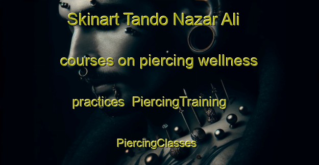 Skinart Tando Nazar Ali courses on piercing wellness practices | PiercingTraining | PiercingClasses | SkinartTraining-Pakistan