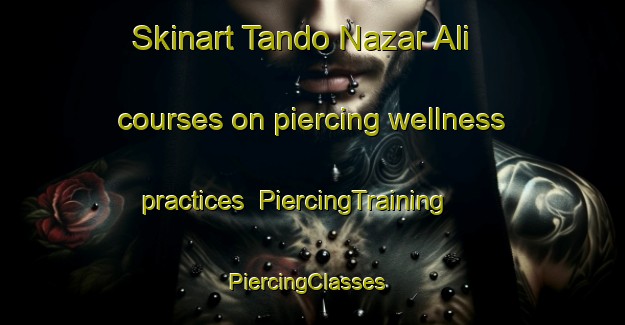Skinart Tando Nazar Ali courses on piercing wellness practices | PiercingTraining | PiercingClasses | SkinartTraining-Pakistan