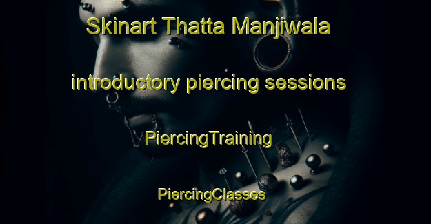 Skinart Thatta Manjiwala introductory piercing sessions | PiercingTraining | PiercingClasses | SkinartTraining-Pakistan