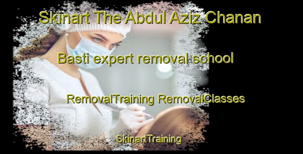 Skinart The Abdul Aziz Chanan Basti expert removal school | #RemovalTraining #RemovalClasses #SkinartTraining-Pakistan