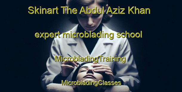 Skinart The Abdul Aziz Khan expert microblading school | #MicrobladingTraining #MicrobladingClasses #SkinartTraining-Pakistan