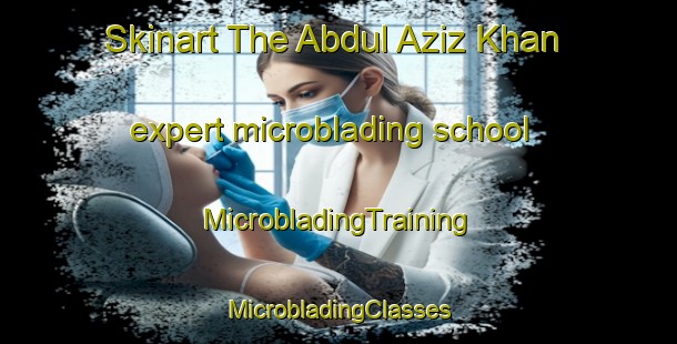 Skinart The Abdul Aziz Khan expert microblading school | #MicrobladingTraining #MicrobladingClasses #SkinartTraining-Pakistan