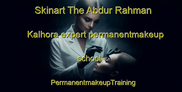 Skinart The Abdur Rahman Kalhora expert permanentmakeup school | PermanentmakeupTraining | PermanentmakeupClasses | SkinartTraining-Pakistan