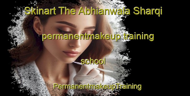 Skinart The Abhianwala Sharqi permanentmakeup training school | PermanentmakeupTraining | PermanentmakeupClasses | SkinartTraining-Pakistan