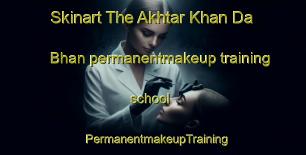 Skinart The Akhtar Khan Da Bhan permanentmakeup training school | PermanentmakeupTraining | PermanentmakeupClasses | SkinartTraining-Pakistan