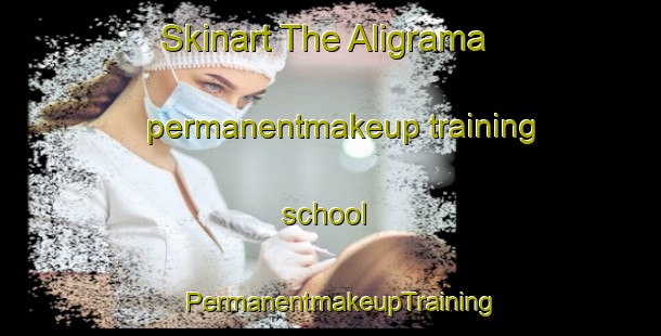 Skinart The Aligrama permanentmakeup training school | PermanentmakeupTraining | PermanentmakeupClasses | SkinartTraining-Pakistan