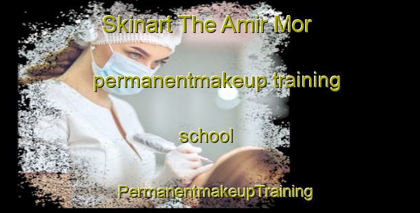 Skinart The Amir Mor permanentmakeup training school | PermanentmakeupTraining | PermanentmakeupClasses | SkinartTraining-Pakistan