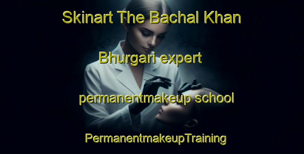 Skinart The Bachal Khan Bhurgari expert permanentmakeup school | PermanentmakeupTraining | PermanentmakeupClasses | SkinartTraining-Pakistan
