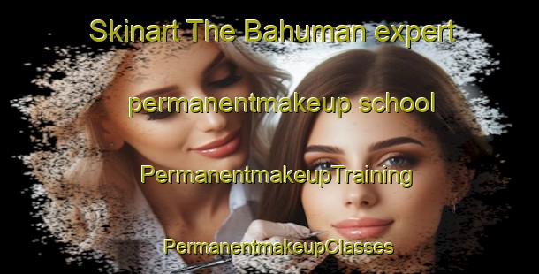 Skinart The Bahuman expert permanentmakeup school | PermanentmakeupTraining | PermanentmakeupClasses | SkinartTraining-Pakistan