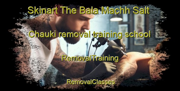 Skinart The Bala Machh Salt Chauki removal training school | RemovalTraining | RemovalClasses | SkinartTraining-Pakistan