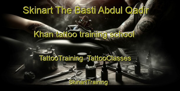 Skinart The Basti Abdul Qadir Khan tattoo training school | TattooTraining | TattooClasses | SkinartTraining-Pakistan