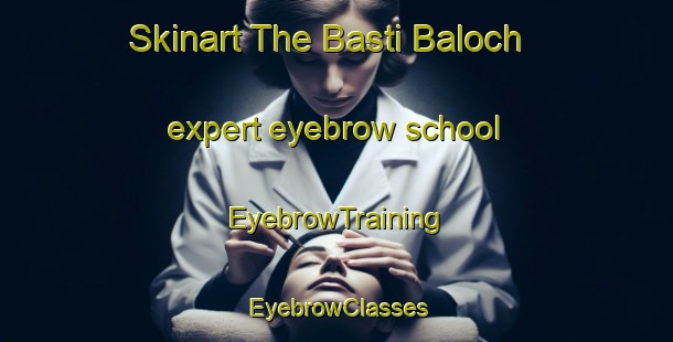 Skinart The Basti Baloch expert eyebrow school | EyebrowTraining | EyebrowClasses | SkinartTraining-Pakistan