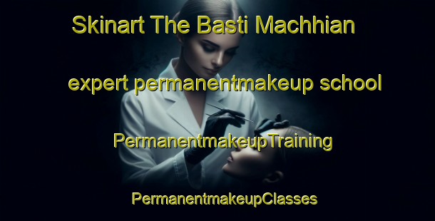 Skinart The Basti Machhian expert permanentmakeup school | PermanentmakeupTraining | PermanentmakeupClasses | SkinartTraining-Pakistan