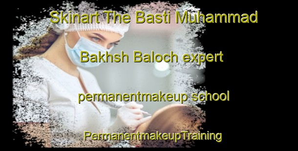 Skinart The Basti Muhammad Bakhsh Baloch expert permanentmakeup school | PermanentmakeupTraining | PermanentmakeupClasses | SkinartTraining-Pakistan