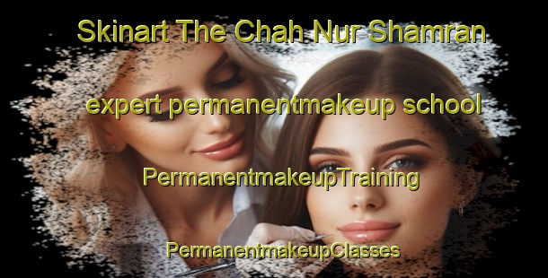 Skinart The Chah Nur Shamran expert permanentmakeup school | PermanentmakeupTraining | PermanentmakeupClasses | SkinartTraining-Pakistan