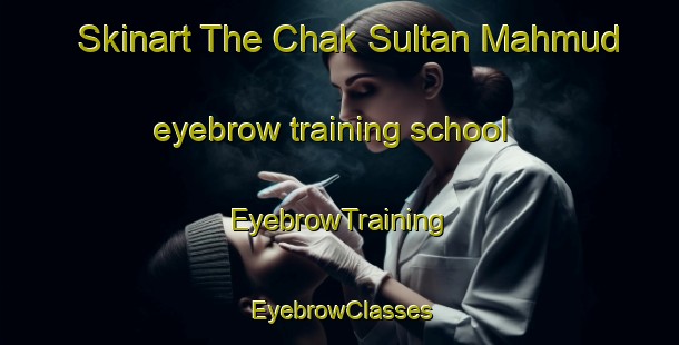 Skinart The Chak Sultan Mahmud eyebrow training school | EyebrowTraining | EyebrowClasses | SkinartTraining-Pakistan