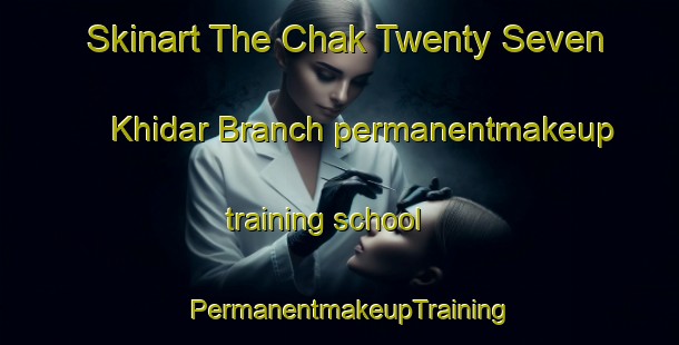 Skinart The Chak Twenty Seven Khidar Branch permanentmakeup training school | PermanentmakeupTraining | PermanentmakeupClasses | SkinartTraining-Pakistan