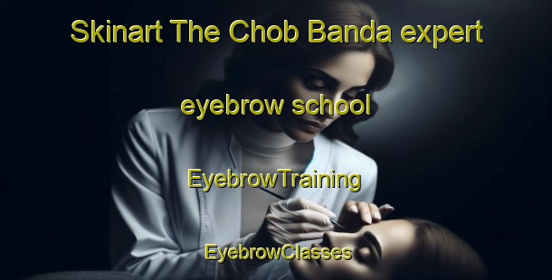 Skinart The Chob Banda expert eyebrow school | EyebrowTraining | EyebrowClasses | SkinartTraining-Pakistan