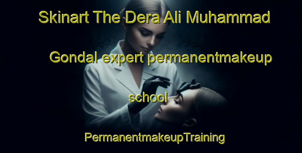 Skinart The Dera Ali Muhammad Gondal expert permanentmakeup school | PermanentmakeupTraining | PermanentmakeupClasses | SkinartTraining-Pakistan