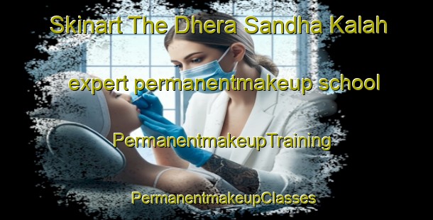 Skinart The Dhera Sandha Kalah expert permanentmakeup school | PermanentmakeupTraining | PermanentmakeupClasses | SkinartTraining-Pakistan