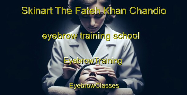 Skinart The Fateh Khan Chandio eyebrow training school | EyebrowTraining | EyebrowClasses | SkinartTraining-Pakistan